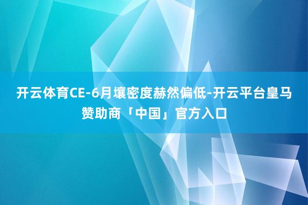 开云体育CE-6月壤密度赫然偏低-开云平台皇马赞助商「中国」官方入口