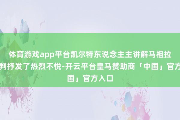 体育游戏app平台凯尔特东说念主主讲解马祖拉对裁判抒发了热烈不悦-开云平台皇马赞助商「中国」官方入口