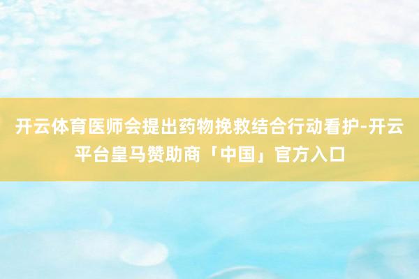 开云体育医师会提出药物挽救结合行动看护-开云平台皇马赞助商「中国」官方入口