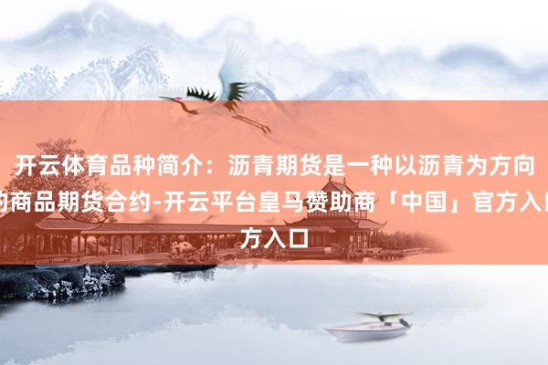 开云体育品种简介：沥青期货是一种以沥青为方向的商品期货合约-开云平台皇马赞助商「中国」官方入口
