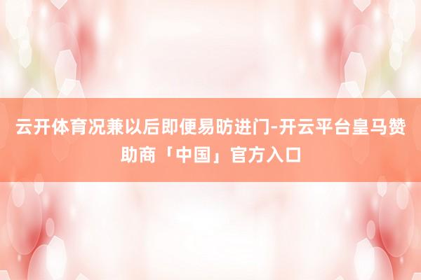 云开体育况兼以后即便易昉进门-开云平台皇马赞助商「中国」官方入口