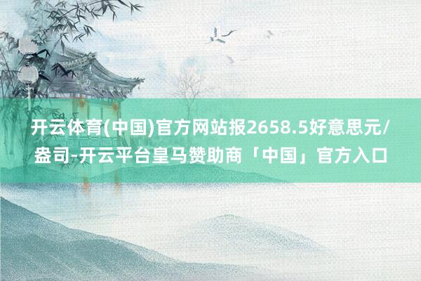 开云体育(中国)官方网站报2658.5好意思元/盎司-开云平台皇马赞助商「中国」官方入口