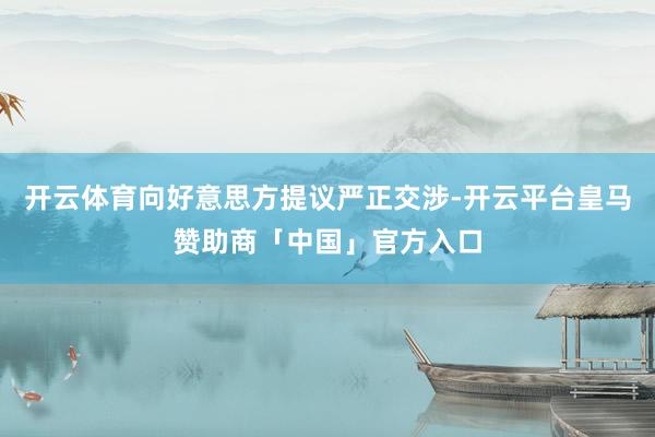 开云体育向好意思方提议严正交涉-开云平台皇马赞助商「中国」官方入口
