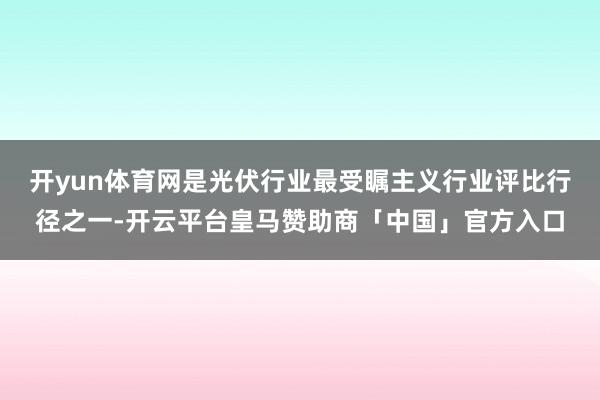 开yun体育网是光伏行业最受瞩主义行业评比行径之一-开云平台皇马赞助商「中国」官方入口