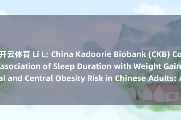 开云体育 Li L; China Kadoorie Biobank (CKB) Collaborative Group. Association of Sleep Duration with Weight Gain and General and Central Obesity Risk in Chinese Adults: A Prospective Study. Obesity (Silver