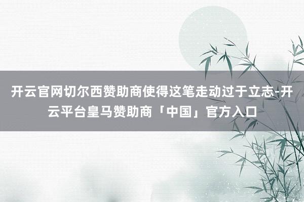 开云官网切尔西赞助商使得这笔走动过于立志-开云平台皇马赞助商「中国」官方入口