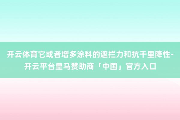 开云体育它或者增多涂料的遮拦力和抗千里降性-开云平台皇马赞助商「中国」官方入口