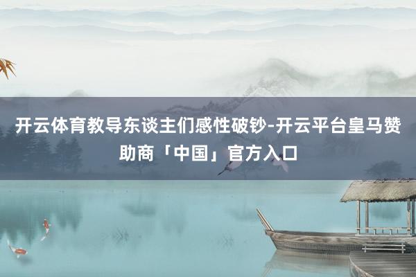 开云体育教导东谈主们感性破钞-开云平台皇马赞助商「中国」官方入口