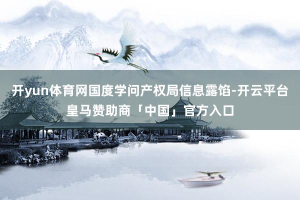 开yun体育网国度学问产权局信息露馅-开云平台皇马赞助商「中国」官方入口