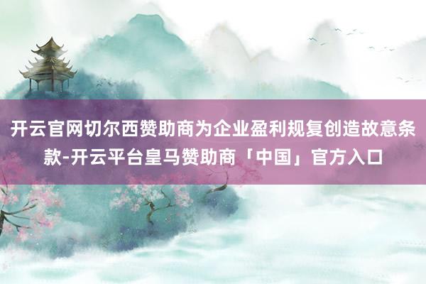 开云官网切尔西赞助商为企业盈利规复创造故意条款-开云平台皇马赞助商「中国」官方入口