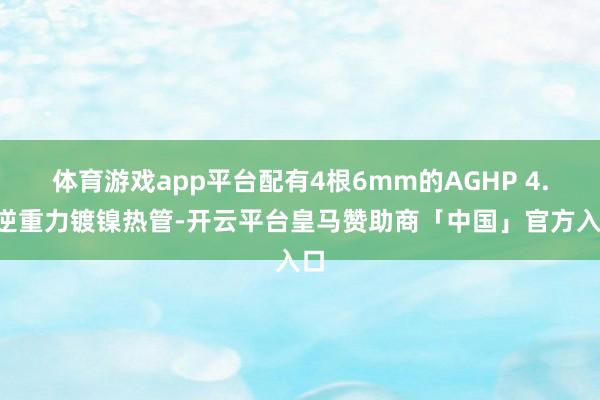 体育游戏app平台配有4根6mm的AGHP 4.0逆重力镀镍热管-开云平台皇马赞助商「中国」官方入口