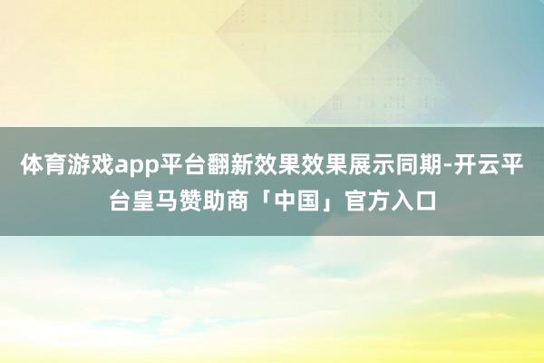 体育游戏app平台翻新效果效果展示同期-开云平台皇马赞助商「中国」官方入口