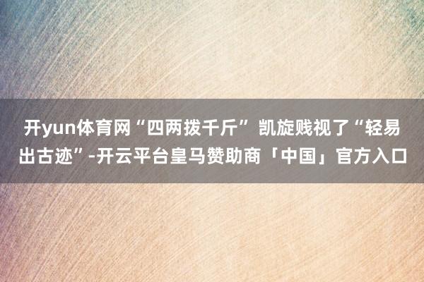 开yun体育网“四两拨千斤” 凯旋贱视了“轻易出古迹”-开云平台皇马赞助商「中国」官方入口