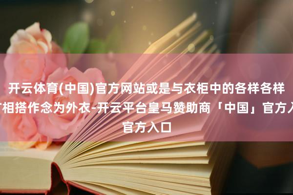 开云体育(中国)官方网站或是与衣柜中的各样各样的T相搭作念为外衣-开云平台皇马赞助商「中国」官方入口