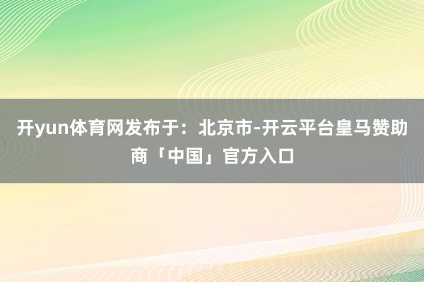 开yun体育网发布于：北京市-开云平台皇马赞助商「中国」官方入口
