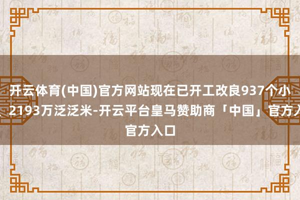 开云体育(中国)官方网站现在已开工改良937个小区、2193万泛泛米-开云平台皇马赞助商「中国」官方入口