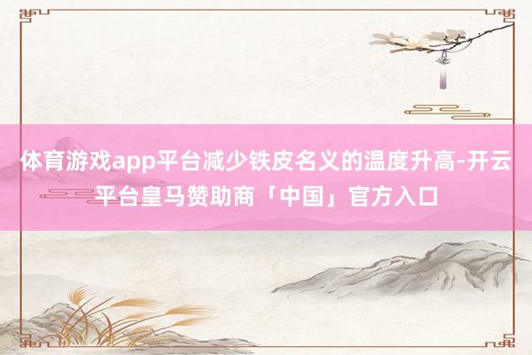 体育游戏app平台减少铁皮名义的温度升高-开云平台皇马赞助商「中国」官方入口
