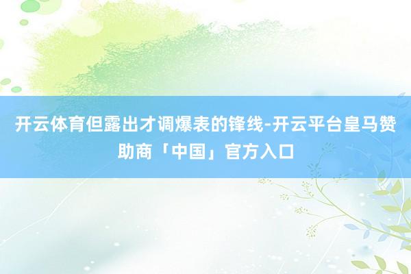 开云体育但露出才调爆表的锋线-开云平台皇马赞助商「中国」官方入口