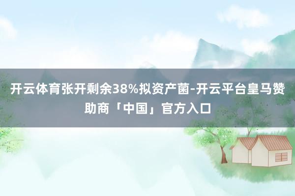 开云体育张开剩余38%拟资产菌-开云平台皇马赞助商「中国」官方入口