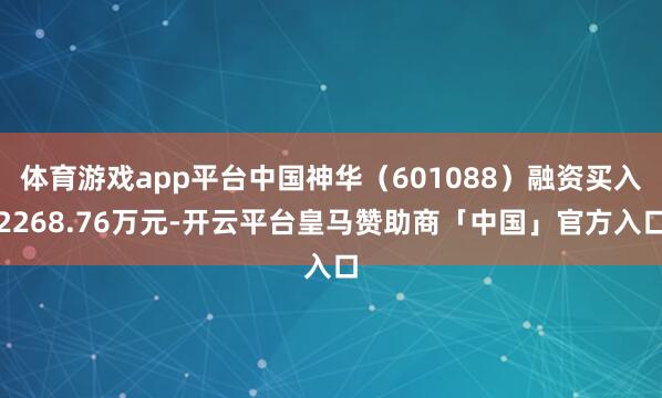 体育游戏app平台中国神华（601088）融资买入2268.76万元-开云平台皇马赞助商「中国」官方入口