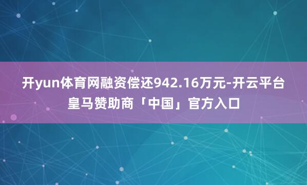 开yun体育网融资偿还942.16万元-开云平台皇马赞助商「中国」官方入口