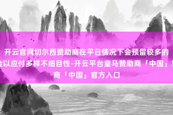 开云官网切尔西赞助商在平日情况下会预留较多的盘活资金以应付多样不细目性-开云平台皇马赞助商「中国」官方入口