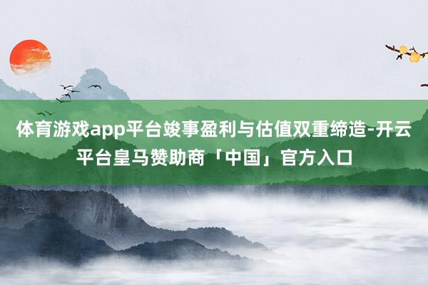 体育游戏app平台竣事盈利与估值双重缔造-开云平台皇马赞助商「中国」官方入口