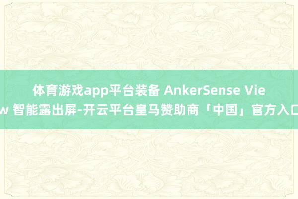 体育游戏app平台装备 AnkerSense View 智能露出屏-开云平台皇马赞助商「中国」官方入口
