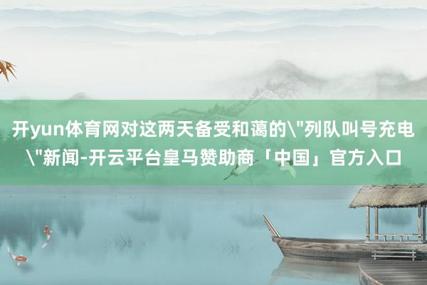 开yun体育网对这两天备受和蔼的