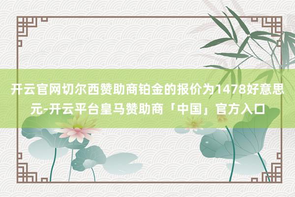 开云官网切尔西赞助商铂金的报价为1478好意思元-开云平台皇马赞助商「中国」官方入口