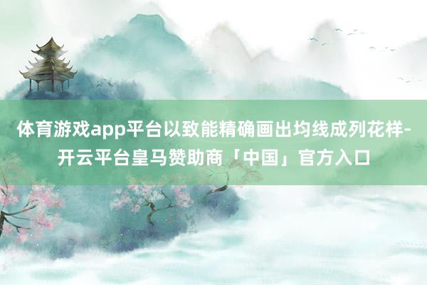 体育游戏app平台以致能精确画出均线成列花样-开云平台皇马赞助商「中国」官方入口
