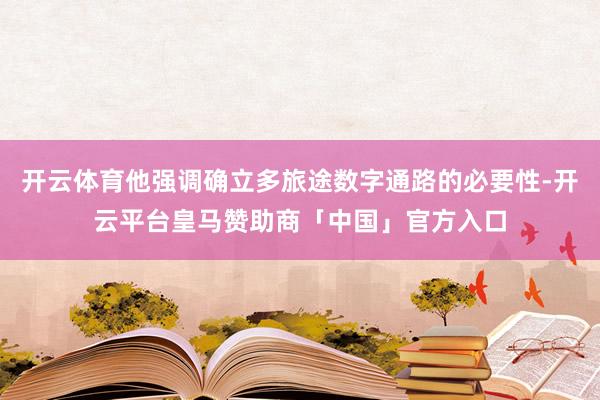开云体育他强调确立多旅途数字通路的必要性-开云平台皇马赞助商「中国」官方入口