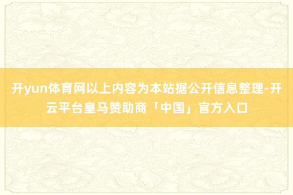 开yun体育网以上内容为本站据公开信息整理-开云平台皇马赞助商「中国」官方入口