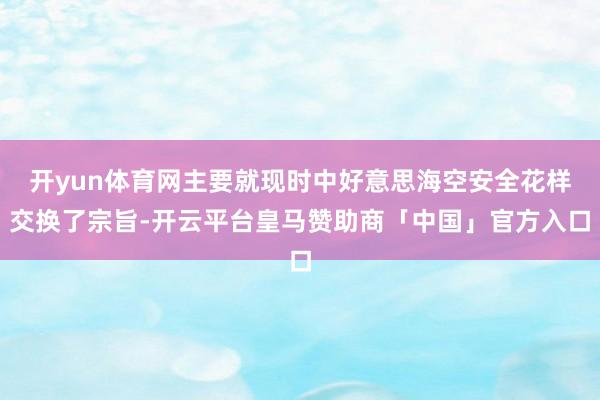 开yun体育网主要就现时中好意思海空安全花样交换了宗旨-开云平台皇马赞助商「中国」官方入口