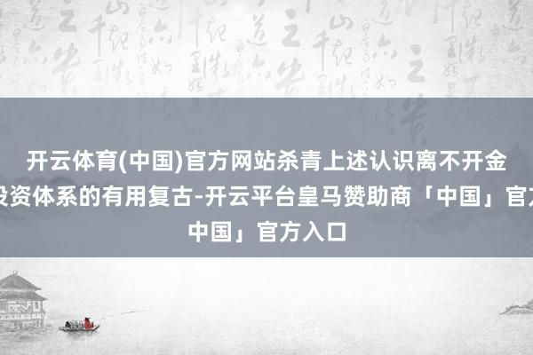 开云体育(中国)官方网站杀青上述认识离不开金融与投资体系的有用复古-开云平台皇马赞助商「中国」官方入口